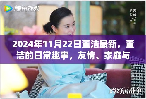 董洁的日常趣事，友情、家庭与温馨时光（最新报道，2024年11月22日）