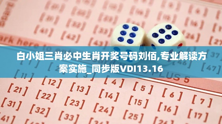 白小姐三肖必中生肖开奖号码刘佰,专业解读方案实施_同步版VDI13.16