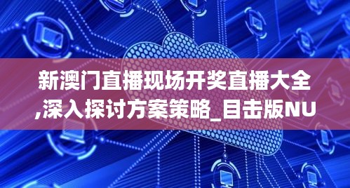 新澳门直播现场开奖直播大全,深入探讨方案策略_目击版NUI7.81