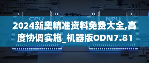 2024新奥精准资料免费大全,高度协调实施_机器版ODN7.81