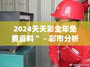 2024天天彩全年免费资料＂ - 彩市分析全免费，数据把控更精确