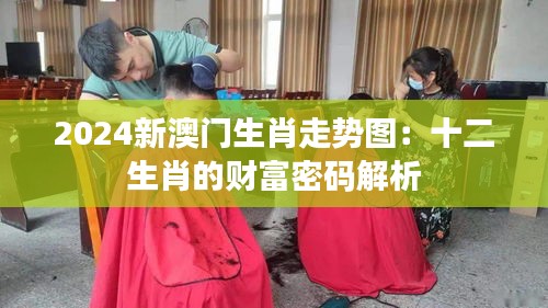 2024新澳门生肖走势图：十二生肖的财富密码解析