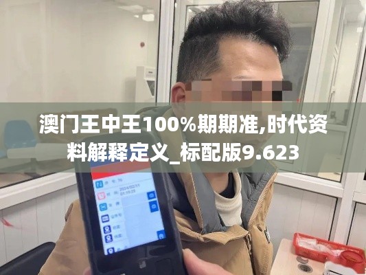 澳门王中王100%期期准,时代资料解释定义_标配版9.623