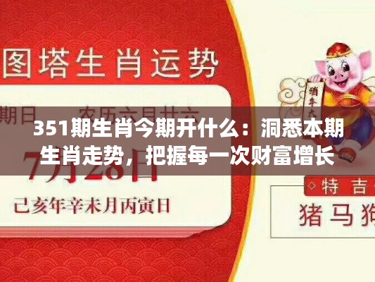 351期生肖今期开什么：洞悉本期生肖走势，把握每一次财富增长的机会