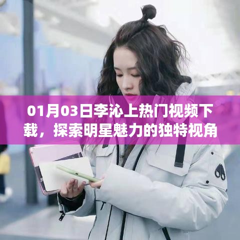 李沁热门视频下载，明星魅力的独特视角探索