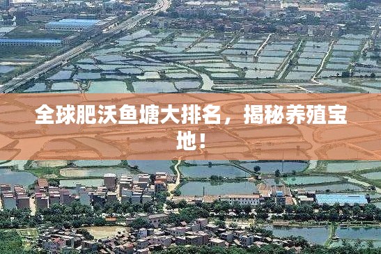 全球肥沃鱼塘大排名，揭秘养殖宝地！