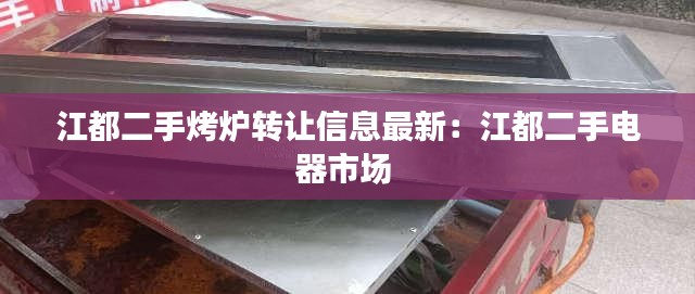 江都二手烤炉转让信息最新：江都二手电器市场 