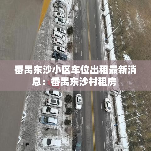 番禺东沙小区车位出租最新消息：番禺东沙村租房 