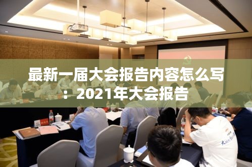 最新一届大会报告内容怎么写：2021年大会报告 