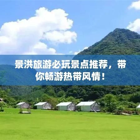 景洪旅游必玩景点推荐，带你畅游热带风情！