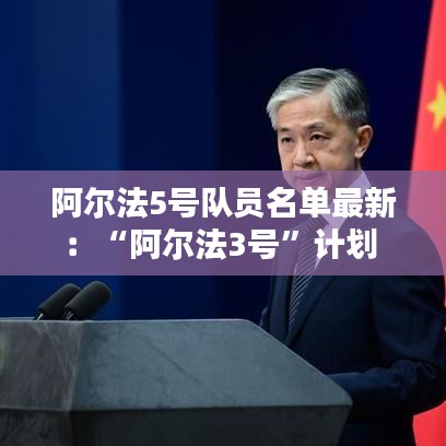 阿尔法5号队员名单最新：“阿尔法3号”计划 