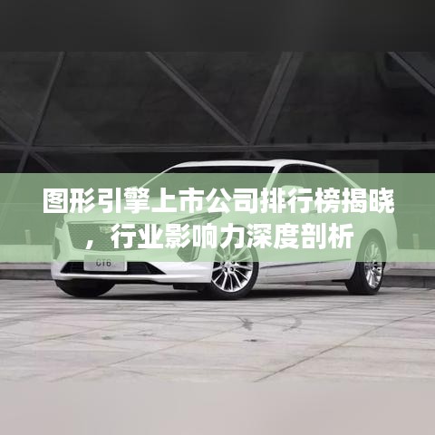 图形引擎上市公司排行榜揭晓，行业影响力深度剖析
