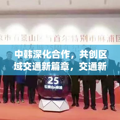 中韩深化合作，共创区域交通新篇章，交通新闻头条重磅来袭！