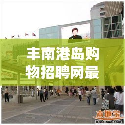 丰南港岛购物招聘网最新招聘：丰南港区 