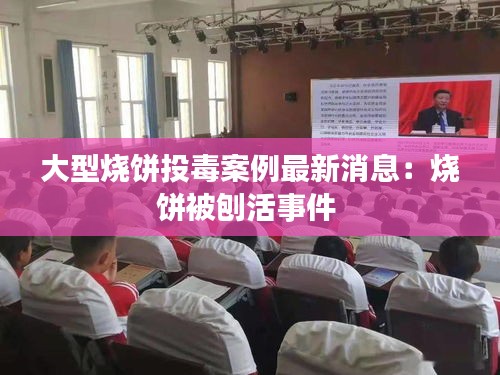 大型烧饼投毒案例最新消息：烧饼被刨活事件 