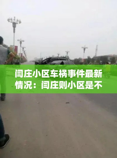 闫庄小区车祸事件最新情况：闫庄则小区是不是违建 