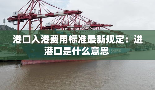 港口入港费用标准最新规定：进港口是什么意思 