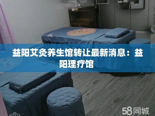 益阳艾灸养生馆转让最新消息：益阳理疗馆 