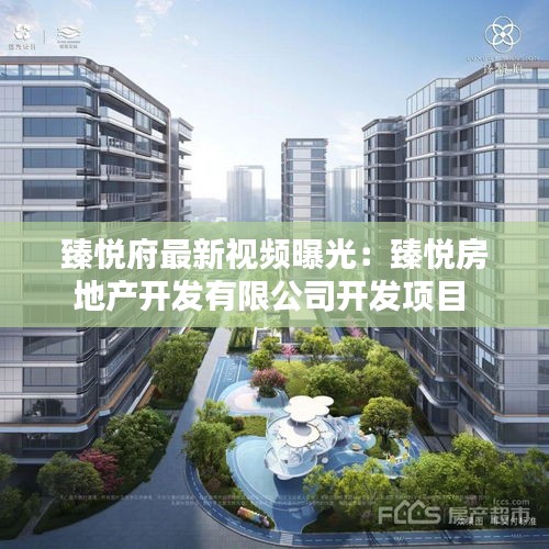 臻悦府最新视频曝光：臻悦房地产开发有限公司开发项目 