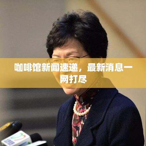 咖啡馆新闻速递，最新消息一网打尽
