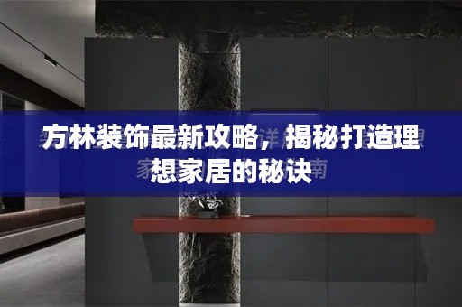 方林装饰最新攻略，揭秘打造理想家居的秘诀