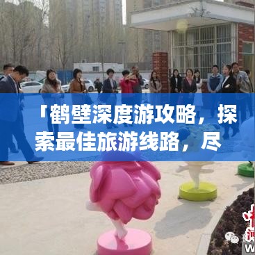「鹤壁深度游攻略，探索最佳旅游线路，尽享绝美风光之旅」