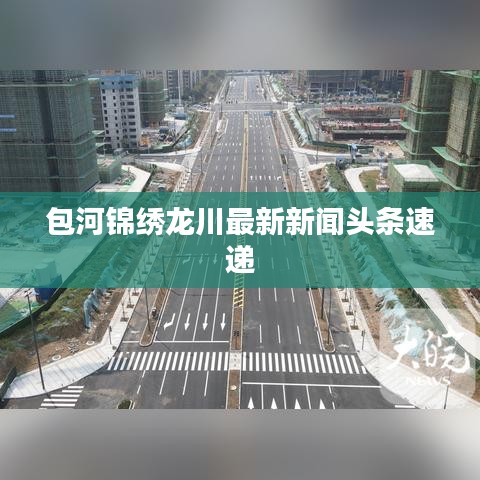 包河锦绣龙川最新新闻头条速递