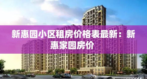 新惠园小区租房价格表最新：新惠家园房价 
