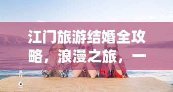 江门旅游结婚全攻略，浪漫之旅，一站式搞定！