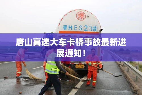 唐山高速大车卡桥事故最新进展通知！