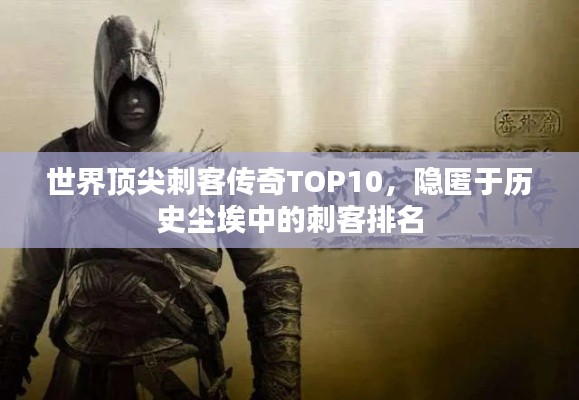世界顶尖刺客传奇TOP10，隐匿于历史尘埃中的刺客排名