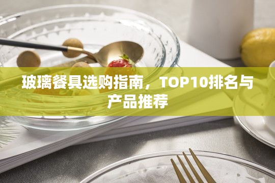 玻璃餐具选购指南，TOP10排名与产品推荐