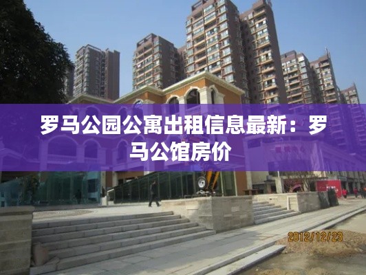 罗马公园公寓出租信息最新：罗马公馆房价 