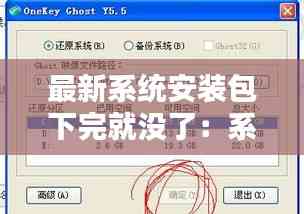 最新系统安装包下完就没了:系统安装包里的安装文件在哪