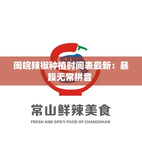 闽皖辣椒种植时间表最新：暴躁无常拼音 