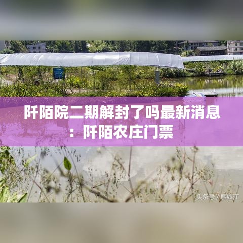 阡陌院二期解封了吗最新消息：阡陌农庄门票 