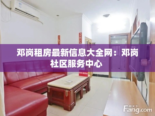 邓岗租房最新信息大全网：邓岗社区服务中心 