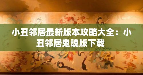 小丑邻居最新版本攻略大全：小丑邻居鬼魂版下载 