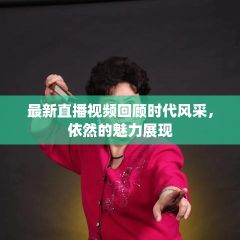 最新直播视频回顾时代风采，依然的魅力展现