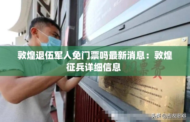 敦煌退伍军人免门票吗最新消息：敦煌征兵详细信息 