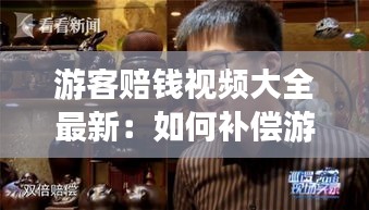 游客赔钱视频大全最新：如何补偿游客 
