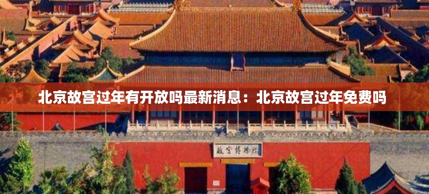 北京故宫过年有开放吗最新消息：北京故宫过年免费吗 