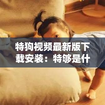 特狗视频最新版下载安装：特够是什么意思 
