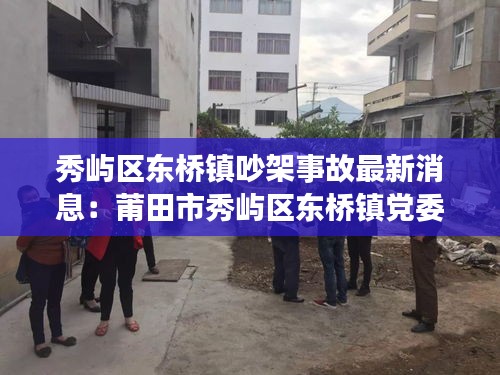 秀屿区东桥镇吵架事故最新消息：莆田市秀屿区东桥镇党委书记 