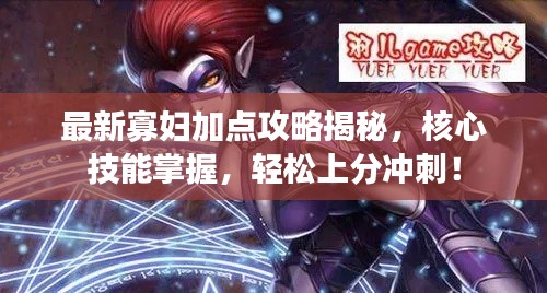 最新寡妇加点攻略揭秘，核心技能掌握，轻松上分冲刺！
