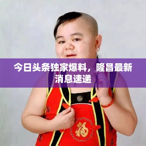 今日头条独家爆料，隆昌最新消息速递