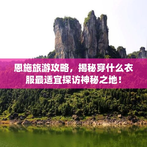 恩施旅游攻略，揭秘穿什么衣服最适宜探访神秘之地！