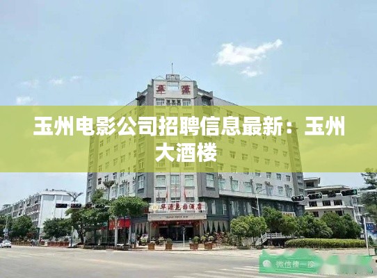 玉州电影公司招聘信息最新：玉州大酒楼 