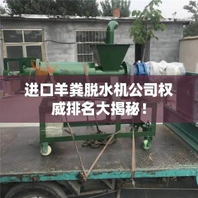 进口羊粪脱水机公司权威排名大揭秘！