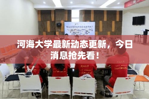 河海大学最新动态更新，今日消息抢先看！